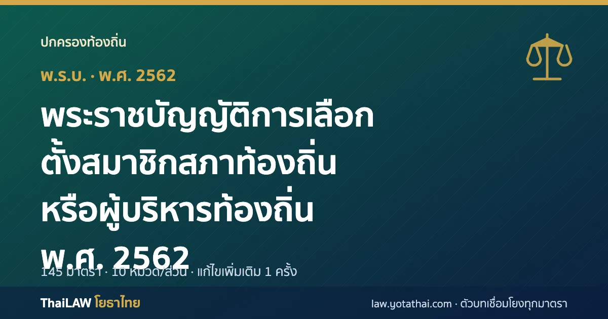 ปกกฎหมาย: พระราชบัญญัติการเลือกตั้งสมาชิกสภาท้องถิ่นหรือผู้บริหารท้องถิ่น พ.ศ. 2562 — พระราชบัญญัติ 145 มาตรา